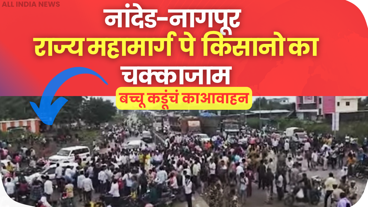 नागपुर-नांदेड़ हाईवे पर किसानों का चक्का जाम कर्जमाफी के लिए बच्चू कडू का आह्वान